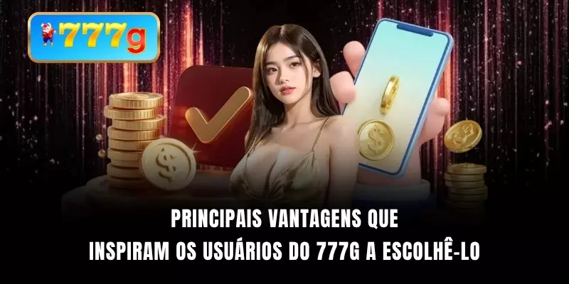 Principais vantagens que inspiram os usuários do 777G a escolhê-lo.